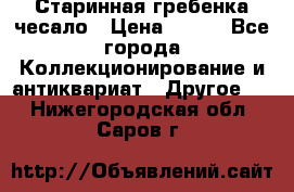 Старинная гребенка чесало › Цена ­ 350 - Все города Коллекционирование и антиквариат » Другое   . Нижегородская обл.,Саров г.